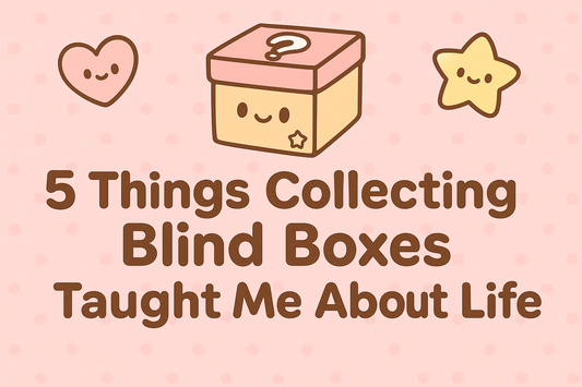 5 Things Collecting Blind Boxes Taught Me About Life